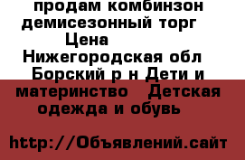 продам комбинзон демисезонный.торг. › Цена ­ 2 000 - Нижегородская обл., Борский р-н Дети и материнство » Детская одежда и обувь   